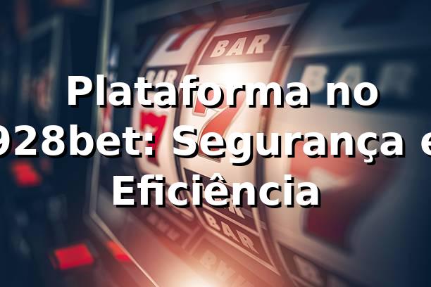 ⭐ Plataforma no 928bet: Segurança e Eficiência