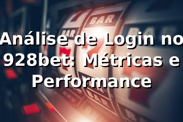 Análise de Login no 928bet: Métricas e Performance 📊